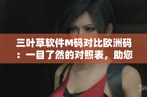 三葉草軟件M碼對(duì)比歐洲碼：一目了然的對(duì)照表，助您輕松選購