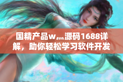 國精產(chǎn)品w灬源碼1688詳解，助你輕松學(xué)習(xí)軟件開發(fā)技術(shù)
