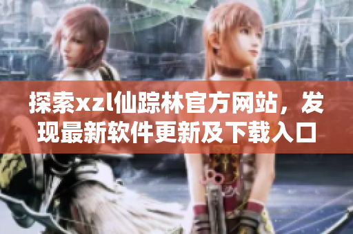 探索xzl仙蹤林官方網(wǎng)站，發(fā)現(xiàn)最新軟件更新及下載入口