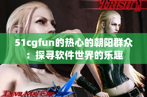 51cgfun的熱心的朝陽群眾：探尋軟件世界的樂趣