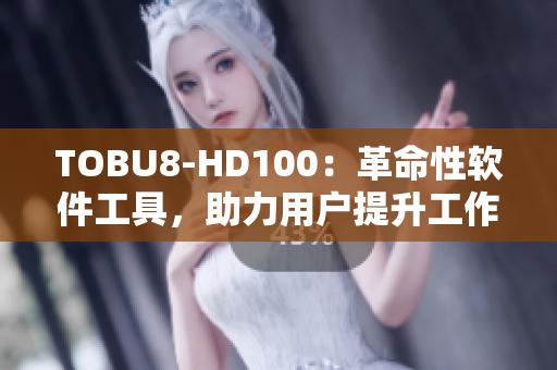 TOBU8-HD100：革命性軟件工具，助力用戶提升工作效率