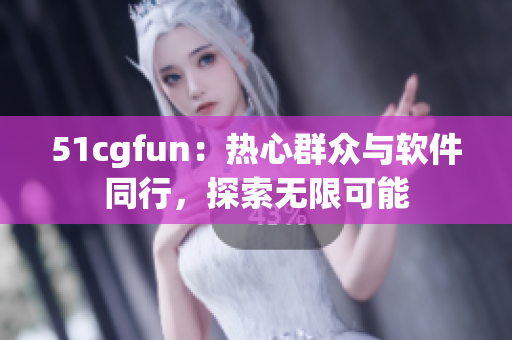 51cgfun：熱心群眾與軟件同行，探索無限可能
