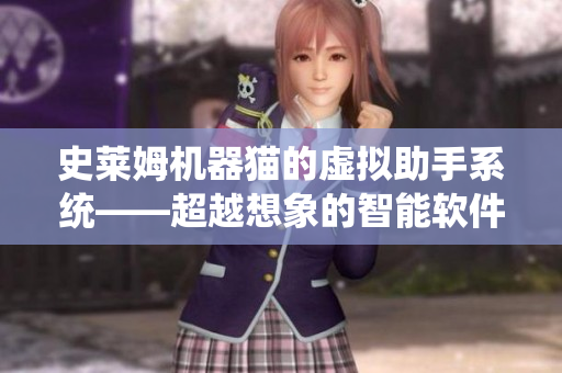 史萊姆機器貓的虛擬助手系統(tǒng)——超越想象的智能軟件