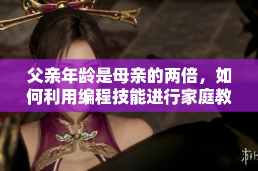 父親年齡是母親的兩倍，如何利用編程技能進行家庭教育？