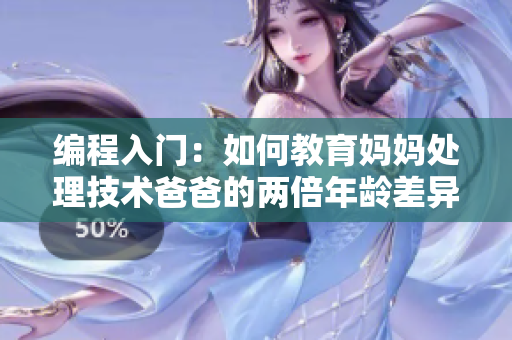 編程入門：如何教育媽媽處理技術(shù)爸爸的兩倍年齡差異