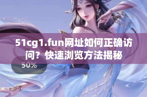 51cg1.fun網(wǎng)址如何正確訪問？快速瀏覽方法揭秘