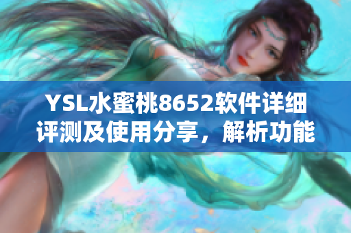 YSL水蜜桃8652軟件詳細(xì)評(píng)測(cè)及使用分享，解析功能特點(diǎn)和性能表現(xiàn)