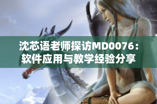 沈芯語老師探訪MD0076：軟件應(yīng)用與教學(xué)經(jīng)驗分享