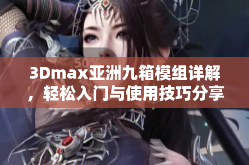 3Dmax亞洲九箱模組詳解，輕松入門與使用技巧分享