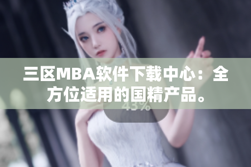 三區(qū)MBA軟件下載中心：全方位適用的國精產(chǎn)品。