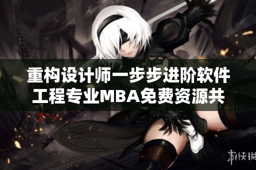 重構(gòu)設(shè)計(jì)師一步步進(jìn)階軟件工程專(zhuān)業(yè)MBA免費(fèi)資源共享