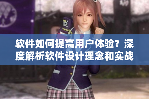 軟件如何提高用戶體驗(yàn)？深度解析軟件設(shè)計(jì)理念和實(shí)戰(zhàn)技巧