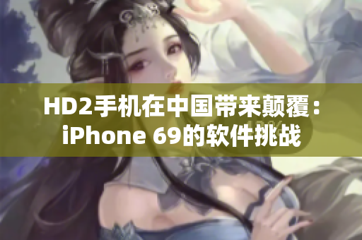 HD2手機在中國帶來顛覆：iPhone 69的軟件挑戰(zhàn)