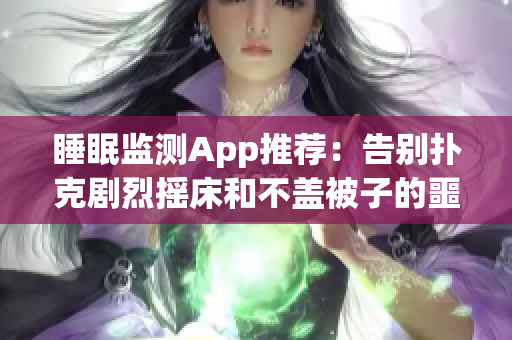 睡眠監(jiān)測App推薦：告別撲克劇烈搖床和不蓋被子的噩夢