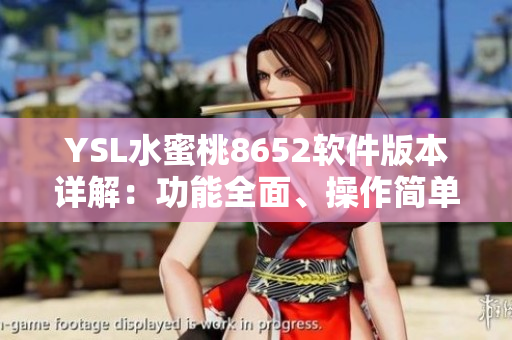 YSL水蜜桃8652軟件版本詳解：功能全面、操作簡(jiǎn)單，滿(mǎn)足不同需求