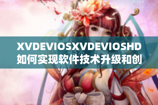 XVDEVIOSXVDEVIOSHD如何實(shí)現(xiàn)軟件技術(shù)升級和創(chuàng)新？