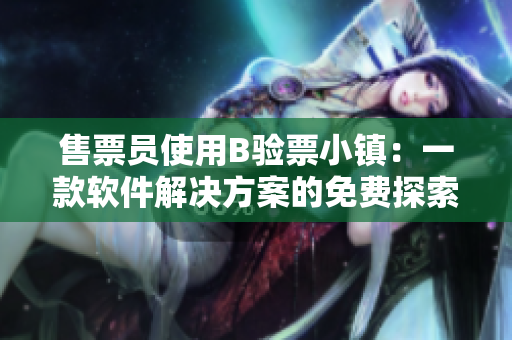 售票員使用B驗票小鎮(zhèn)：一款軟件解決方案的免費探索