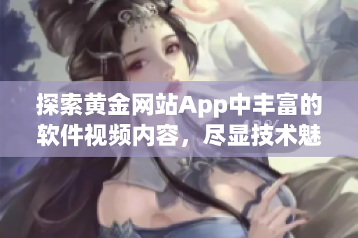探索黃金網(wǎng)站App中豐富的軟件視頻內(nèi)容，盡顯技術(shù)魅力