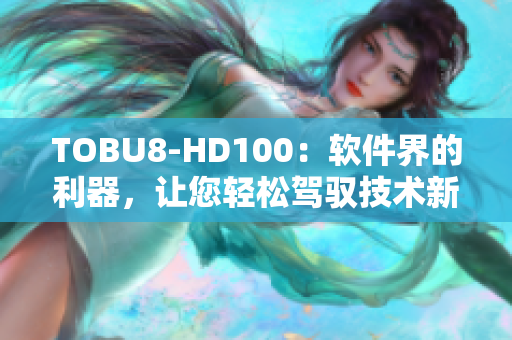 TOBU8-HD100：軟件界的利器，讓您輕松駕馭技術(shù)新風潮