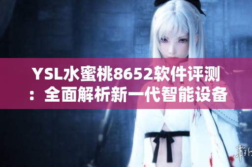 YSL水蜜桃8652軟件評測：全面解析新一代智能設(shè)備的功能和性能