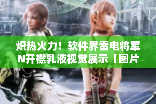 熾熱火力！軟件界雷電將軍N開襟乳液視覺展示【圖片】