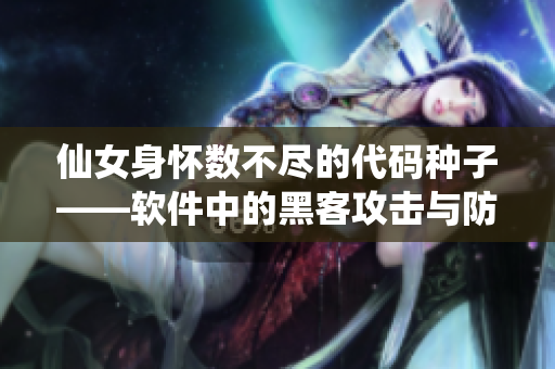 仙女身懷數(shù)不盡的代碼種子——軟件中的黑客攻擊與防范