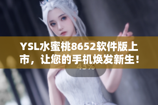 YSL水蜜桃8652軟件版上市，讓您的手機(jī)煥發(fā)新生！