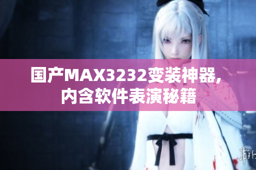 國產(chǎn)MAX3232變裝神器, 內(nèi)含軟件表演秘籍