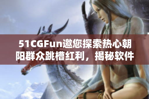 51CGFun邀您探索熱心朝陽(yáng)群眾跳槽紅利，揭秘軟件行業(yè)“熱”門崗位