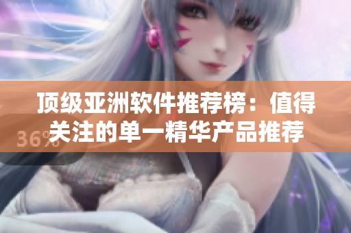 頂級(jí)亞洲軟件推薦榜：值得關(guān)注的單一精華產(chǎn)品推薦