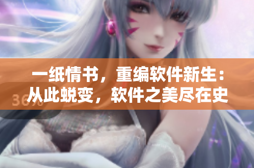 一紙情書(shū)，重編軟件新生：從此蛻變，軟件之美盡在史冊(cè)