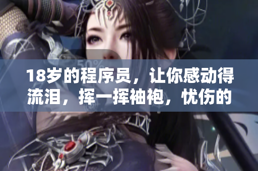 18歲的程序員，讓你感動得流淚，揮一揮袖袍，憂傷的代碼被寫下。