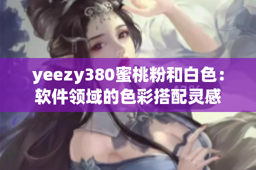 yeezy380蜜桃粉和白色：軟件領(lǐng)域的色彩搭配靈感