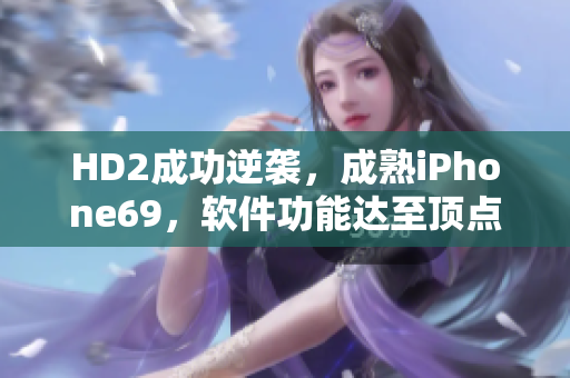 HD2成功逆襲，成熟iPhone69，軟件功能達至頂點