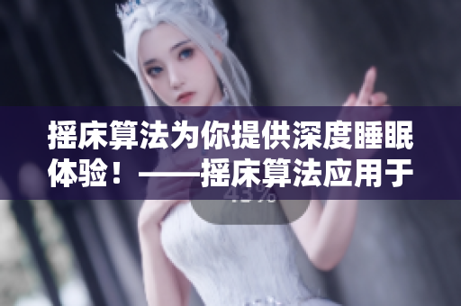 搖床算法為你提供深度睡眠體驗(yàn)！——搖床算法應(yīng)用于智能床墊提升睡眠質(zhì)量