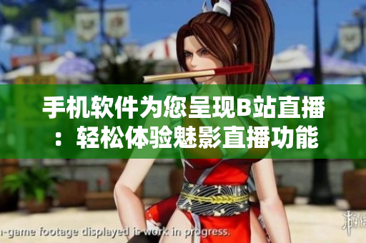 手機(jī)軟件為您呈現(xiàn)B站直播：輕松體驗(yàn)魅影直播功能