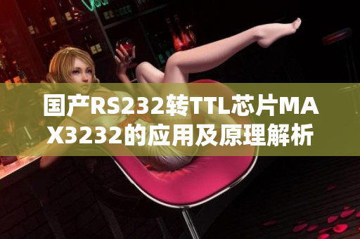 國產(chǎn)RS232轉(zhuǎn)TTL芯片MAX3232的應(yīng)用及原理解析