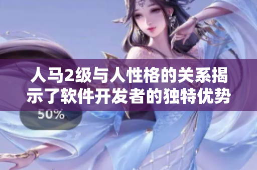 人馬2級與人性格的關(guān)系揭示了軟件開發(fā)者的獨特優(yōu)勢