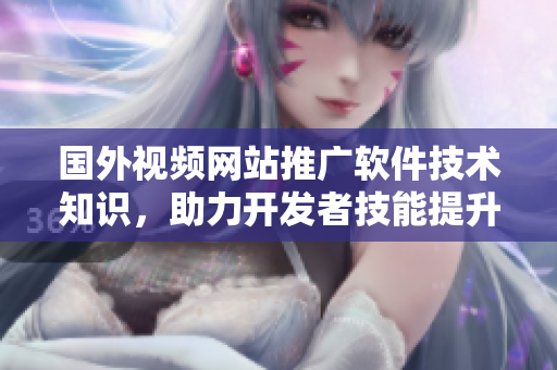 國外視頻網(wǎng)站推廣軟件技術知識，助力開發(fā)者技能提升