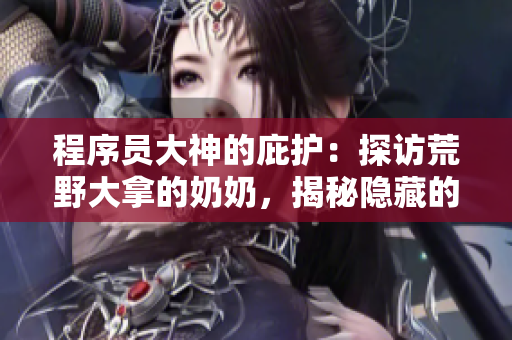 程序員大神的庇護(hù)：探訪荒野大拿的奶奶，揭秘隱藏的代碼寶藏
