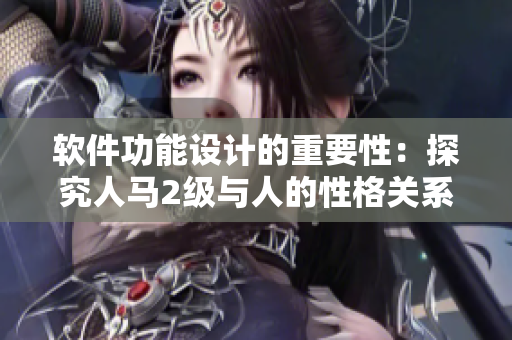 軟件功能設(shè)計的重要性：探究人馬2級與人的性格關(guān)系