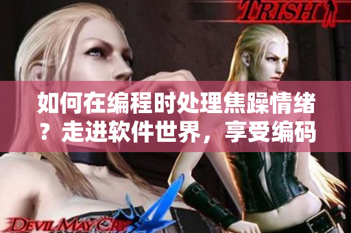 如何在編程時(shí)處理焦躁情緒？走進(jìn)軟件世界，享受編碼樂(lè)趣。