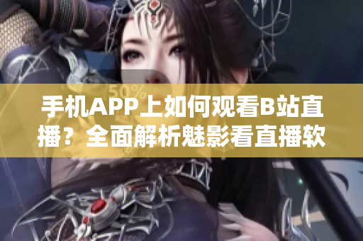 手機(jī)APP上如何觀看B站直播？全面解析魅影看直播軟件操作指南