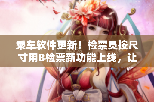 乘車軟件更新！檢票員按尺寸用B檢票新功能上線，讓您乘車更便捷