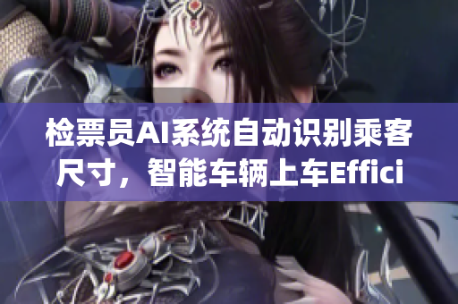 檢票員AI系統(tǒng)自動(dòng)識(shí)別乘客尺寸，智能車(chē)輛上車(chē)Efficiently