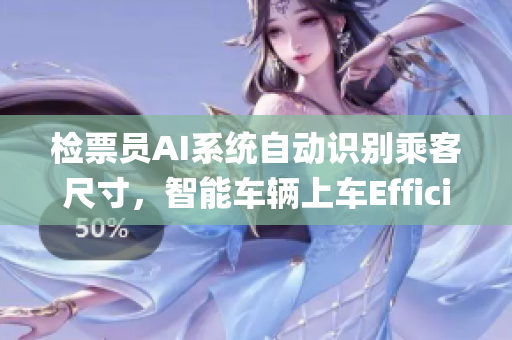 檢票員AI系統(tǒng)自動識別乘客尺寸，智能車輛上車Efficiently