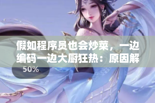 假如程序員也會炒菜，一邊編碼一邊大廚狂熱：原因解析