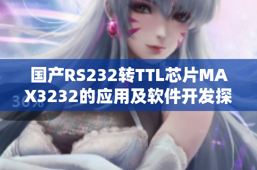 國產(chǎn)RS232轉(zhuǎn)TTL芯片MAX3232的應(yīng)用及軟件開發(fā)探討