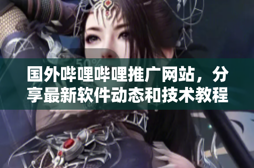 國(guó)外嗶哩嗶哩推廣網(wǎng)站，分享最新軟件動(dòng)態(tài)和技術(shù)教程