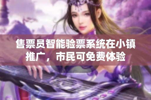 售票員智能驗票系統(tǒng)在小鎮(zhèn)推廣，市民可免費(fèi)體驗